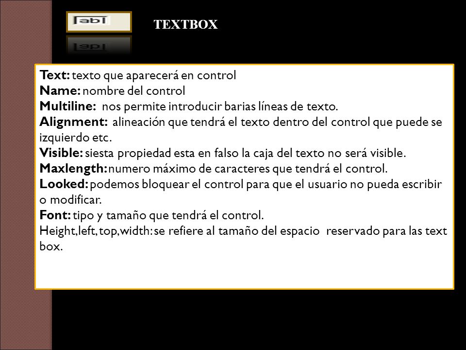 TEXTBOX Text: texto que aparecerá en control. Name: nombre del control. Multiline: nos permite introducir barias líneas de texto.