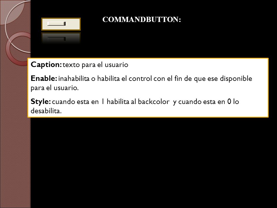 COMMANDBUTTON: Caption: texto para el usuario. Enable: inahabilita o habilita el control con el fin de que ese disponible para el usuario.