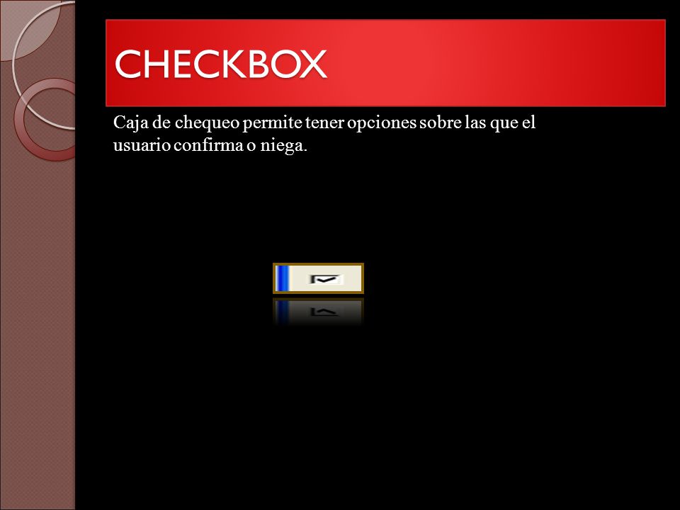 CHECKBOX Caja de chequeo permite tener opciones sobre las que el usuario confirma o niega.