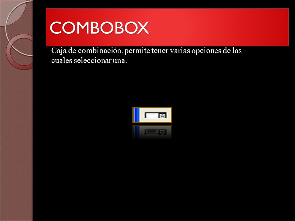 COMBOBOX Caja de combinación, permite tener varias opciones de las cuales seleccionar una.
