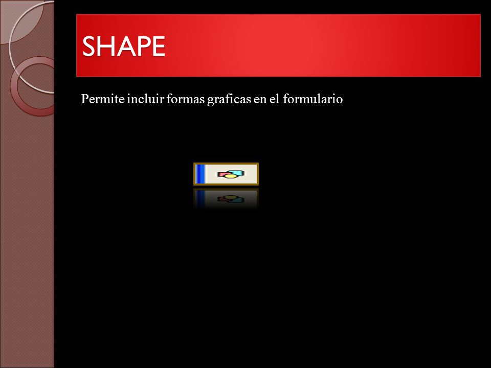 SHAPE Permite incluir formas graficas en el formulario