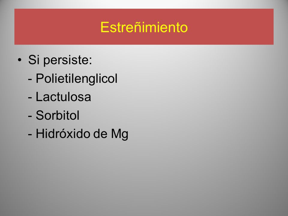 Estreñimiento Si persiste: - Polietilenglicol - Lactulosa - Sorbitol