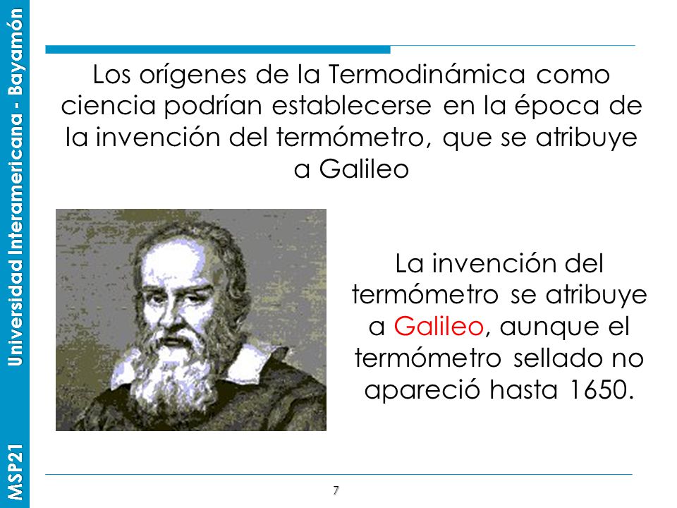 Los orígenes de la Termodinámica como ciencia podrían establecerse en la época de la invención del termómetro, que se atribuye a Galileo