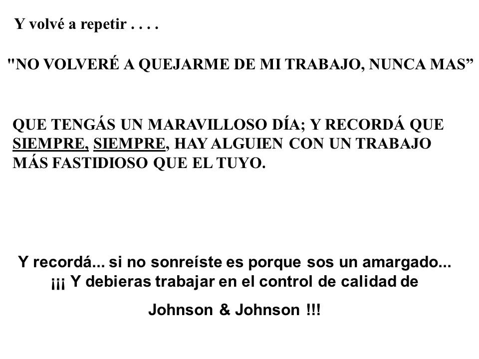 Y volvé a repetir NO VOLVERÉ A QUEJARME DE MI TRABAJO, NUNCA MAS