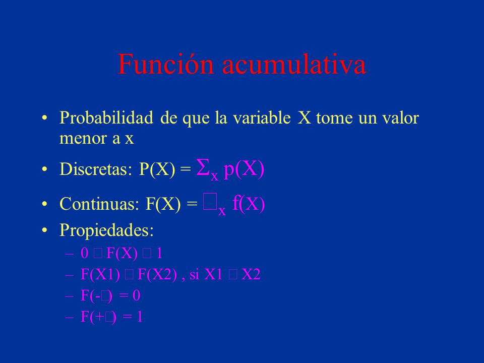 Función acumulativa Probabilidad de que la variable X tome un valor menor a x. Discretas: P(X) = Sx p(X)