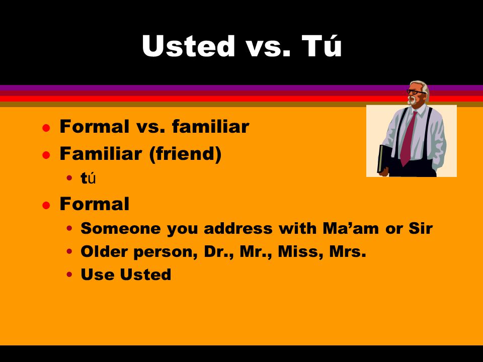 Usted vs. Tú Formal vs. familiar Familiar (friend) Formal tú