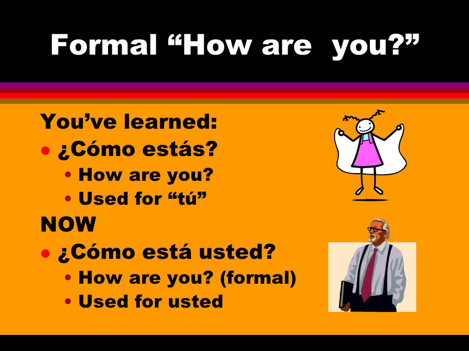 Formal How are you You’ve learned: ¿Cómo estás NOW