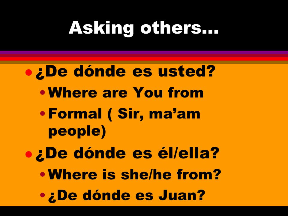 Asking others… ¿De dónde es usted ¿De dónde es él/ella