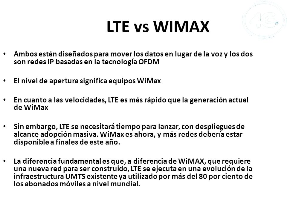 LTE vs WIMAX Ambos están diseñados para mover los datos en lugar de la voz y los dos son redes IP basadas en la tecnología OFDM.