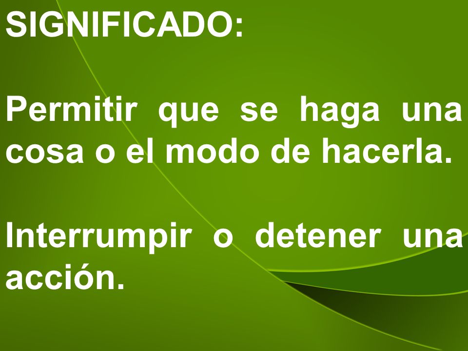 SIGNIFICADO: Permitir que se haga una cosa o el modo de hacerla.
