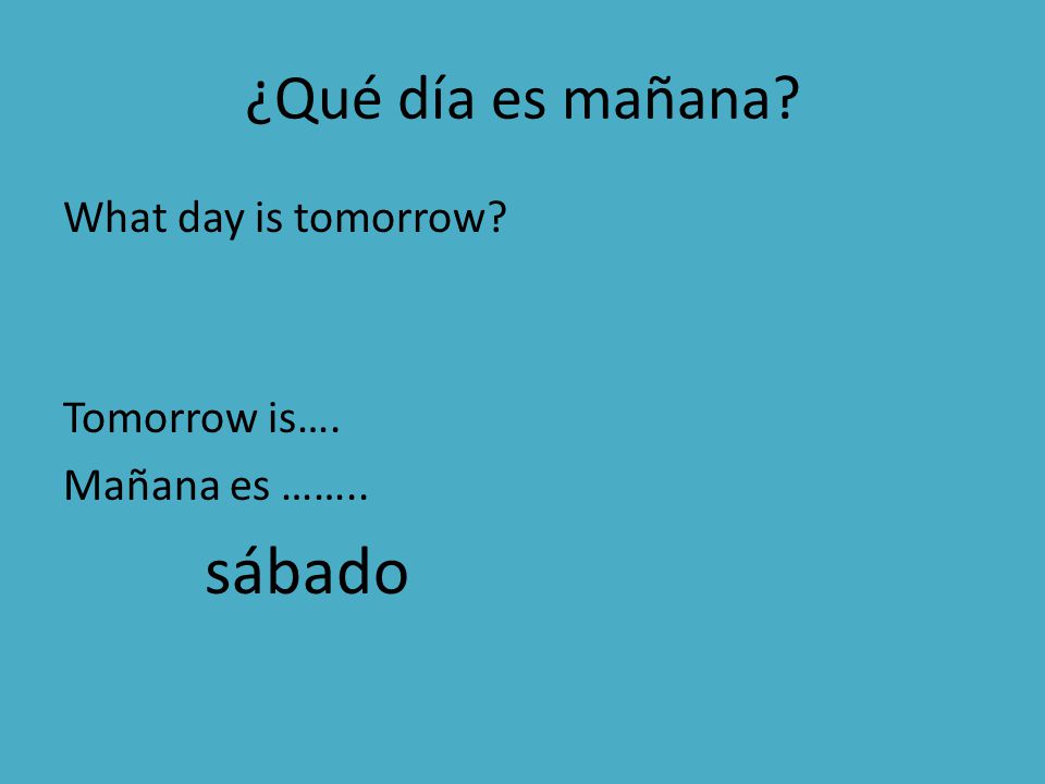 sábado ¿Qué día es mañana What day is tomorrow Tomorrow is….
