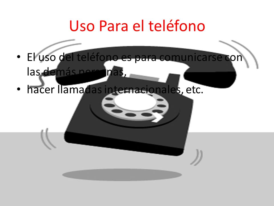 Uso Para el teléfono El uso del teléfono es para comunicarse con las demás personas, hacer llamadas internacionales, etc.