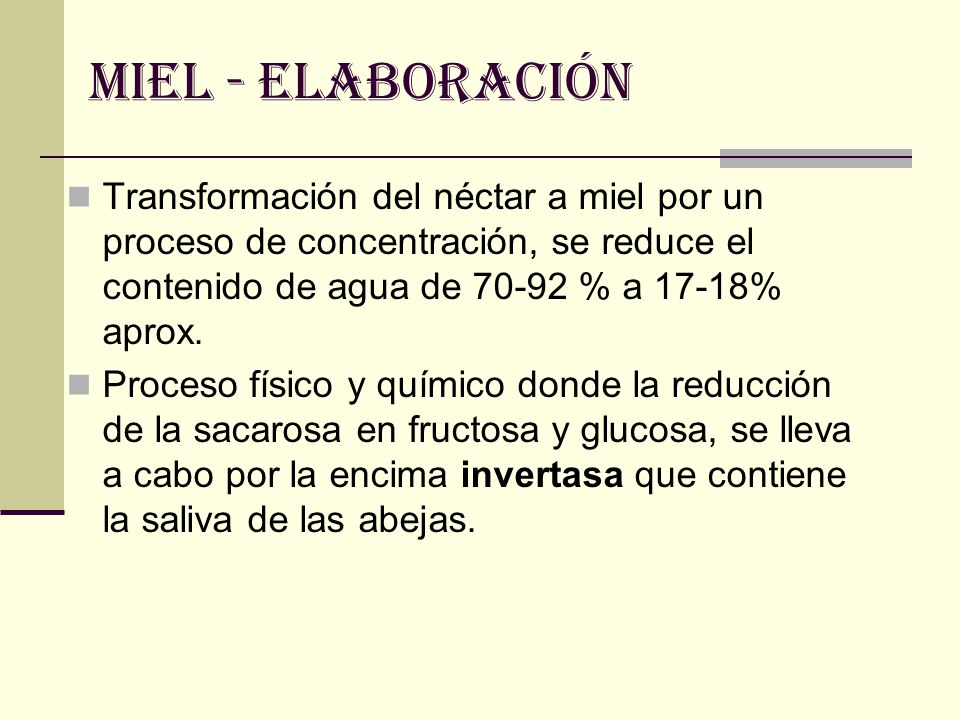 MIEL - ELABORACIÓN Transformación del néctar a miel por un proceso de concentración, se reduce el contenido de agua de % a 17-18% aprox.