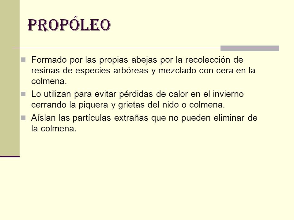 propóleo Formado por las propias abejas por la recolección de resinas de especies arbóreas y mezclado con cera en la colmena.