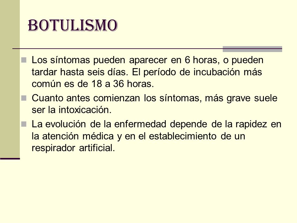 BOTULISMO Los síntomas pueden aparecer en 6 horas, o pueden tardar hasta seis días. El período de incubación más común es de 18 a 36 horas.