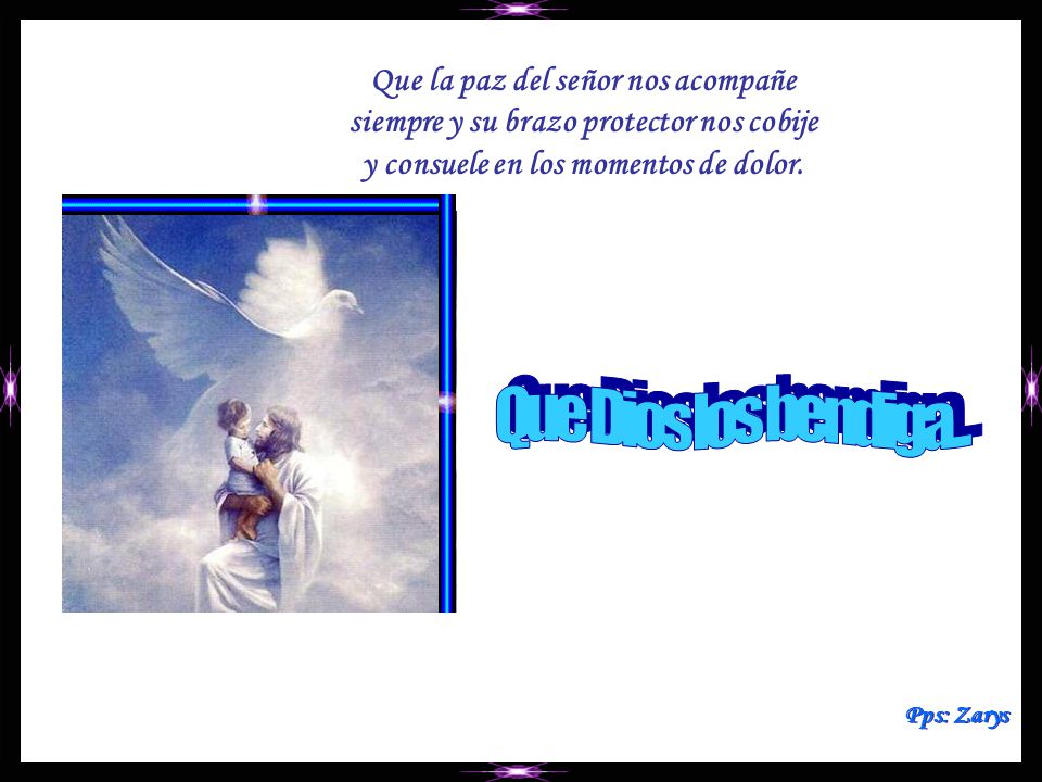 Que la paz del señor nos acompañe siempre y su brazo protector nos cobije y consuele en los momentos de dolor.