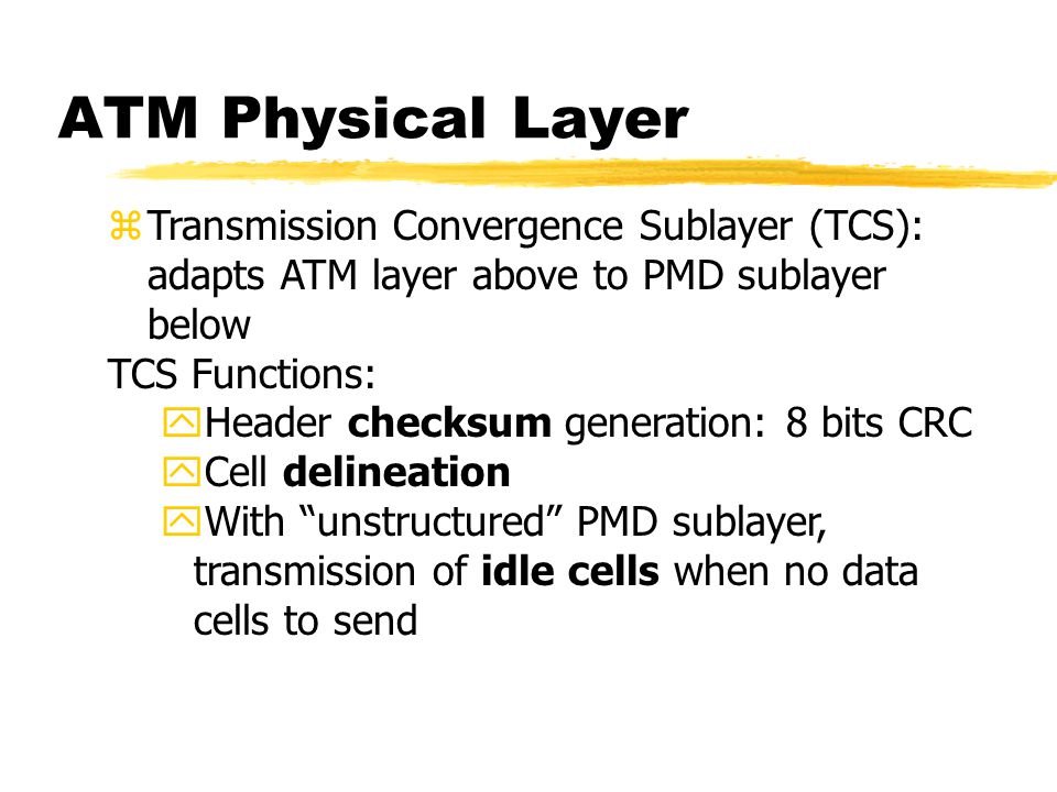 ATM Physical Layer Transmission Convergence Sublayer (TCS): adapts ATM layer above to PMD sublayer below.