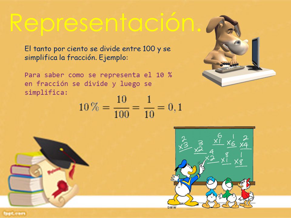 Representación. El tanto por ciento se divide entre 100 y se simplifica la fracción. Ejemplo: