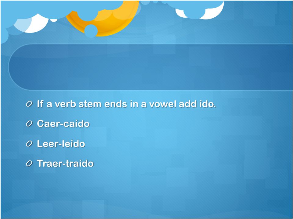 If a verb stem ends in a vowel add ído.
