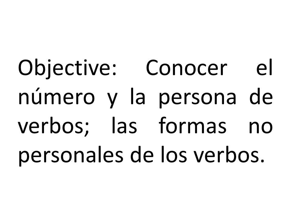 Objective: Conocer el número y la persona de verbos; las formas no personales de los verbos.