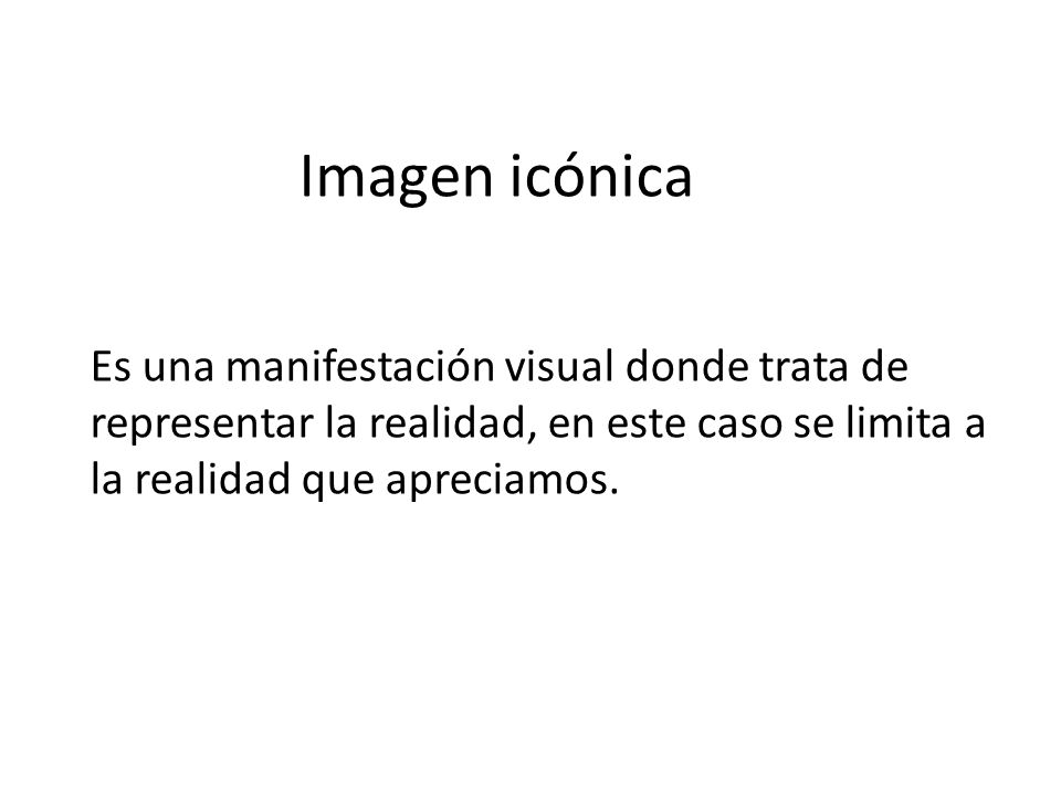 Imagen icónica Es una manifestación visual donde trata de representar la realidad, en este caso se limita a la realidad que apreciamos.