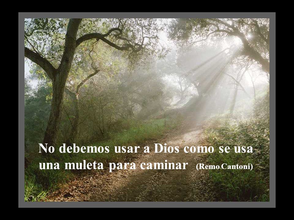 No debemos usar a Dios como se usa una muleta para caminar (Remo Cantoni)