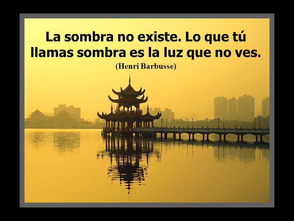 La sombra no existe. Lo que tú llamas sombra es la luz que no ves.