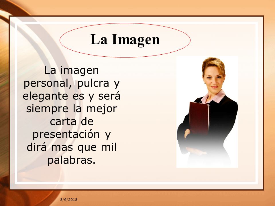 La Imagen La imagen personal, pulcra y elegante es y será siempre la mejor carta de presentación y dirá mas que mil palabras.