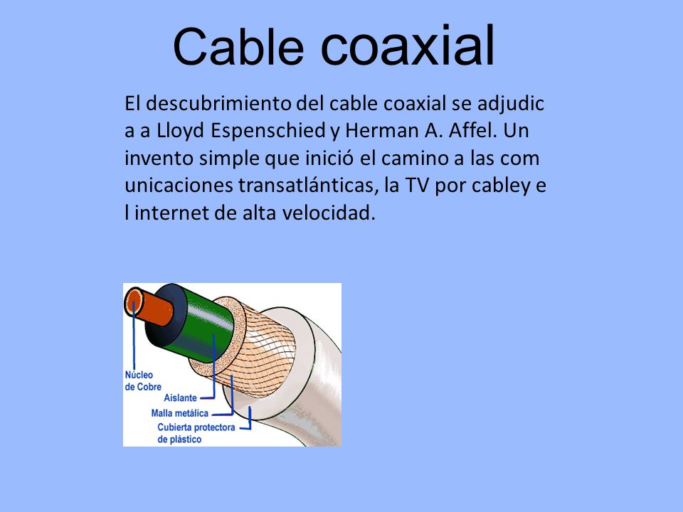 Cable coaxial El descubrimiento del cable coaxial se adjudica a Lloyd Espenschied y Herman A. Affel. Un