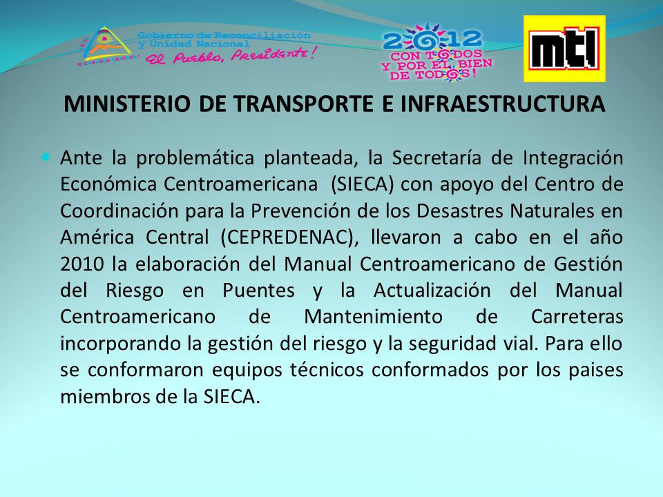Ante la problemática planteada, la Secretaría de Integración Económica Centroamericana (SIECA) con apoyo del Centro de Coordinación para la Prevención de los Desastres Naturales en América Central (CEPREDENAC), llevaron a cabo en el año 2010 la elaboración del Manual Centroamericano de Gestión del Riesgo en Puentes y la Actualización del Manual Centroamericano de Mantenimiento de Carreteras incorporando la gestión del riesgo y la seguridad vial.