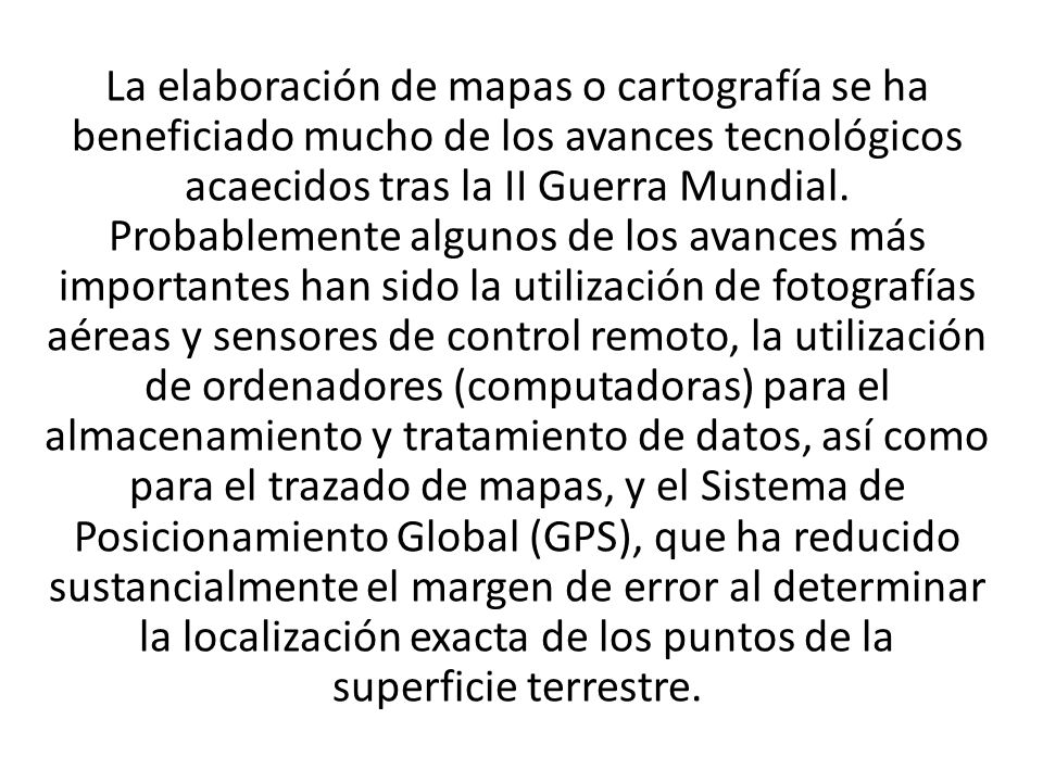 La elaboración de mapas o cartografía se ha beneficiado mucho de los avances tecnológicos acaecidos tras la II Guerra Mundial.
