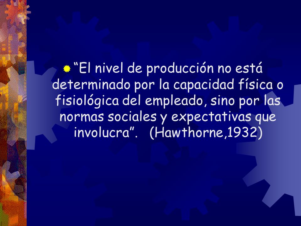 El nivel de producción no está determinado por la capacidad física o fisiológica del empleado, sino por las normas sociales y expectativas que involucra .