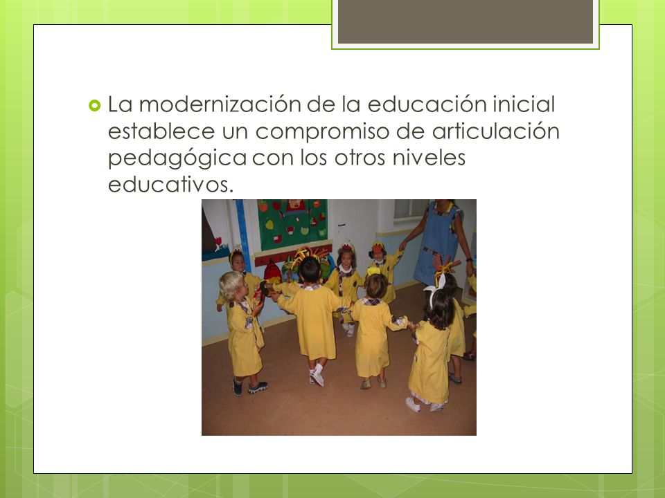 La modernización de la educación inicial establece un compromiso de articulación pedagógica con los otros niveles educativos.