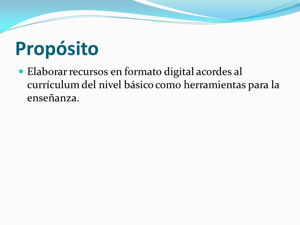 Propósito Elaborar recursos en formato digital acordes al currículum del nivel básico como herramientas para la enseñanza.