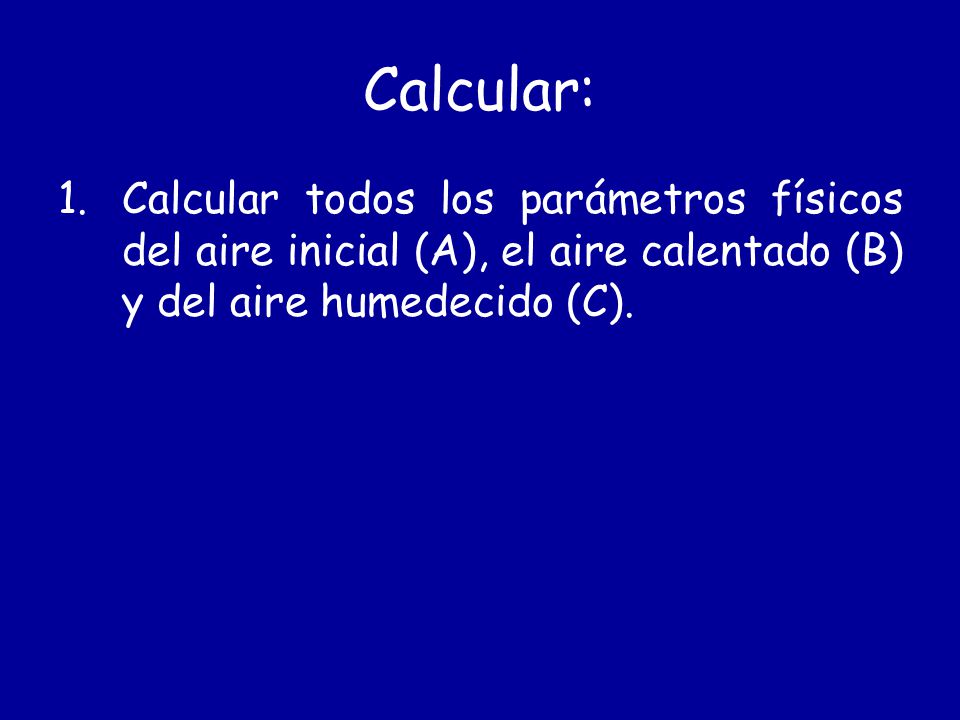 Calcular: Calcular todos los parámetros físicos del aire inicial (A), el aire calentado (B) y del aire humedecido (C).