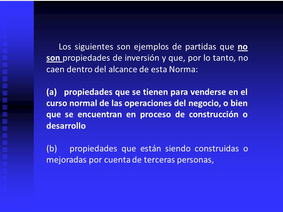 Los siguientes son ejemplos de partidas que no son propiedades de inversión y que, por lo tanto, no caen dentro del alcance de esta Norma: