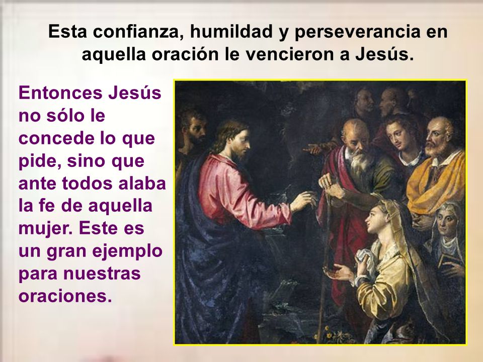 Esta confianza, humildad y perseverancia en aquella oración le vencieron a Jesús.