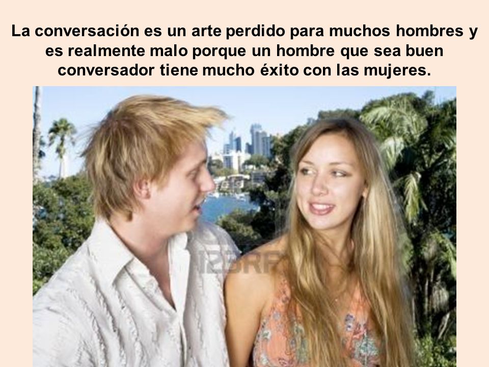 La conversación es un arte perdido para muchos hombres y es realmente malo porque un hombre que sea buen conversador tiene mucho éxito con las mujeres.
