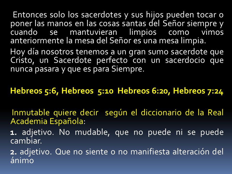Entonces solo los sacerdotes y sus hijos pueden tocar o poner las manos en las cosas santas del Señor siempre y cuando se mantuvieran limpios como vimos anteriormente la mesa del Señor es una mesa limpia.