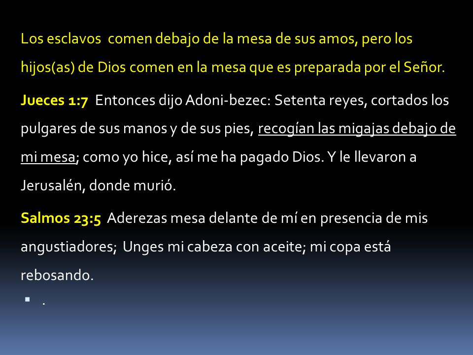Los esclavos comen debajo de la mesa de sus amos, pero los hijos(as) de Dios comen en la mesa que es preparada por el Señor.