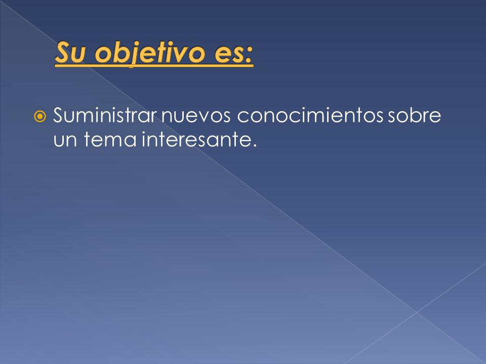 Su objetivo es: Suministrar nuevos conocimientos sobre un tema interesante.