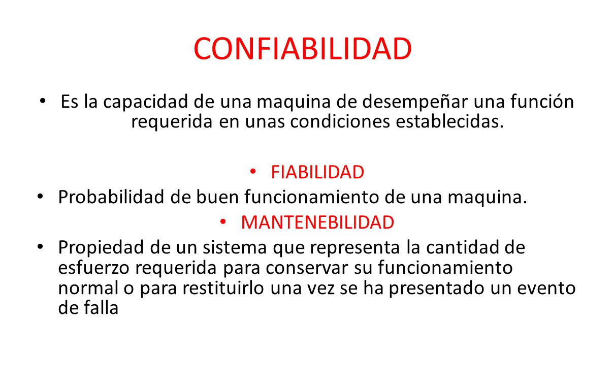 CONFIABILIDAD Es la capacidad de una maquina de desempeñar una función requerida en unas condiciones establecidas.