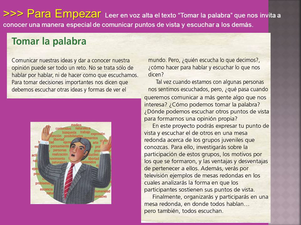 >>> Para Empezar Leer en voz alta el texto Tomar la palabra que nos invita a conocer una manera especial de comunicar puntos de vista y escuchar a los demás.