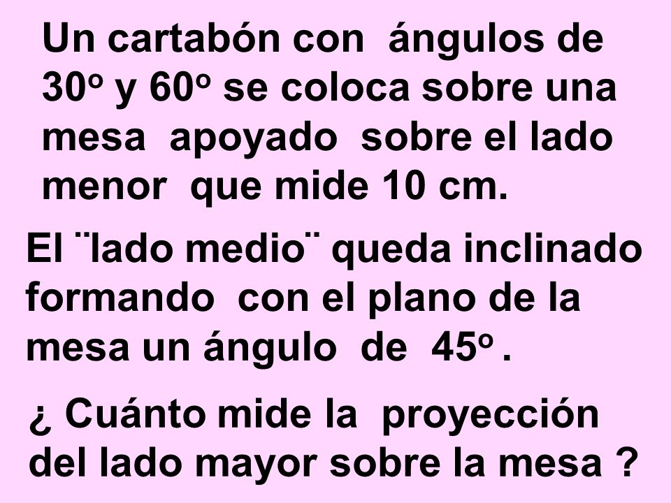 Un cartabón con ángulos de 30o y 60o se coloca sobre una mesa apoyado sobre el lado menor que mide 10 cm.