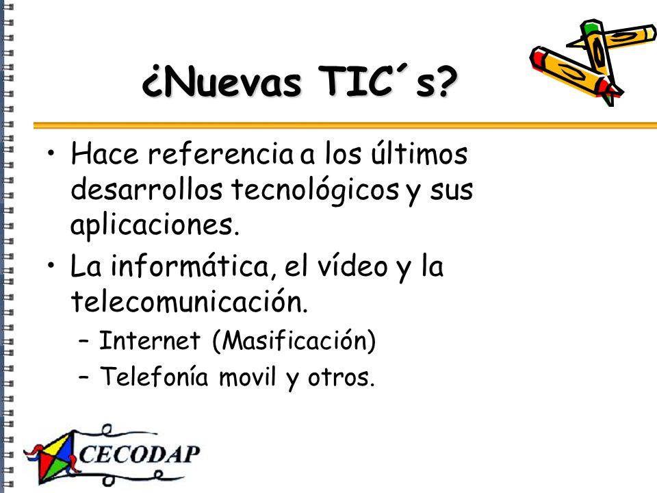 ¿Nuevas TIC´s Hace referencia a los últimos desarrollos tecnológicos y sus aplicaciones. La informática, el vídeo y la telecomunicación.