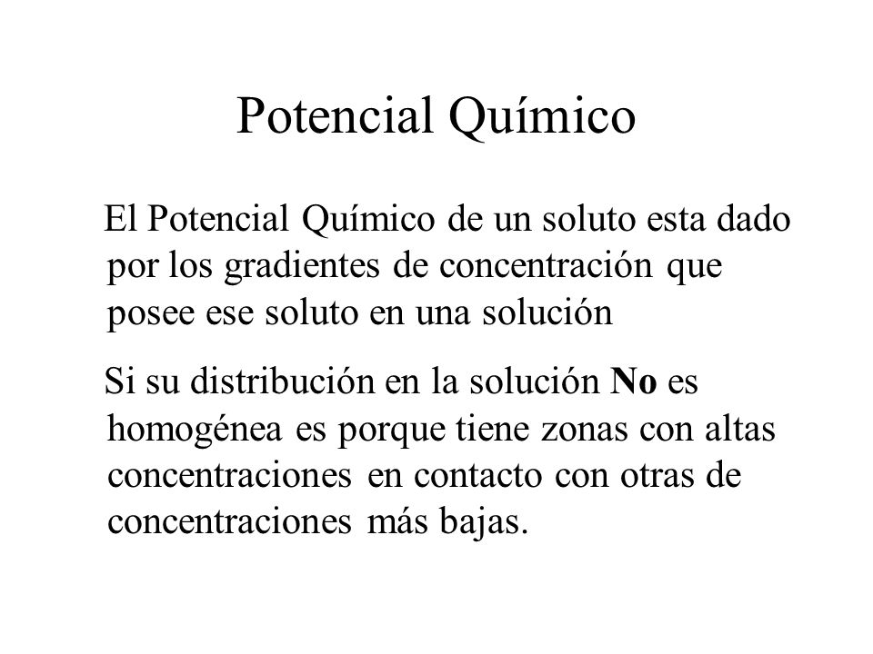 Potencial Químico El Potencial Químico de un soluto esta dado por los gradientes de concentración que posee ese soluto en una solución.