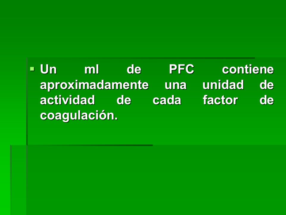 Un ml de PFC contiene aproximadamente una unidad de actividad de cada factor de coagulación.