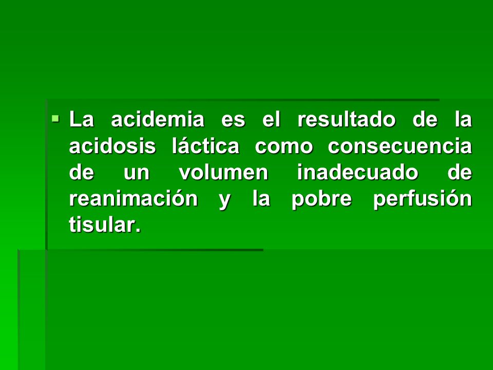 La acidemia es el resultado de la acidosis láctica como consecuencia de un volumen inadecuado de reanimación y la pobre perfusión tisular.