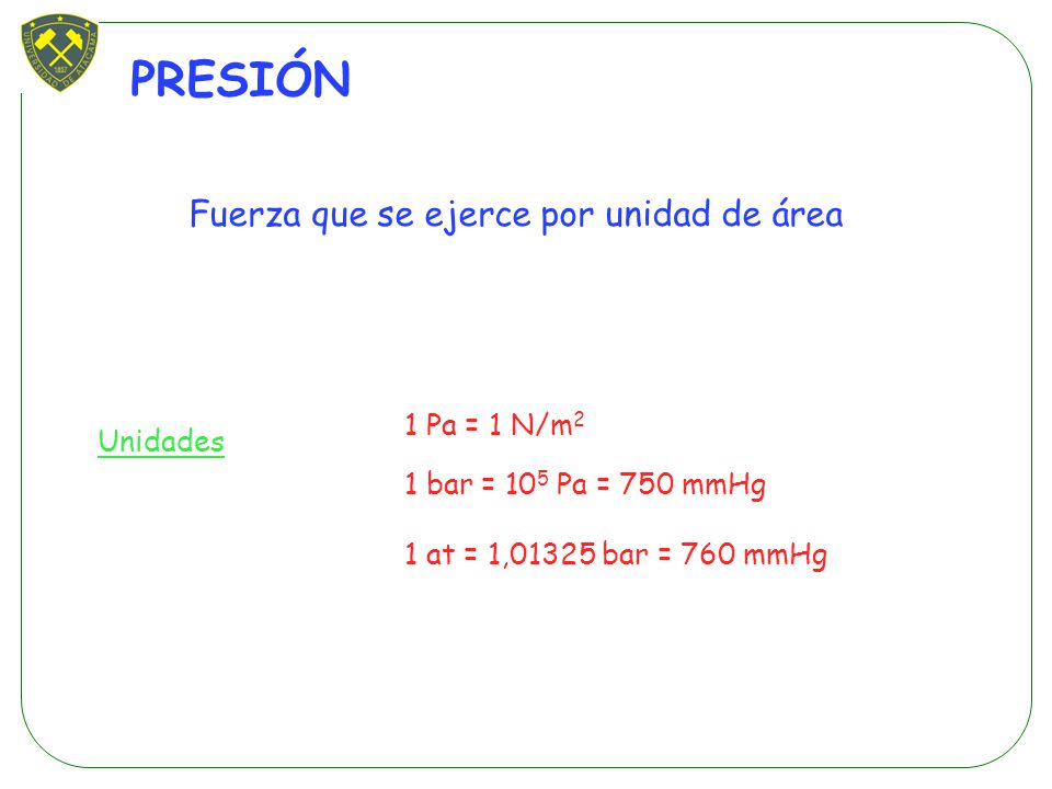 PRESIÓN Fuerza que se ejerce por unidad de área 1 Pa = 1 N/m2 Unidades