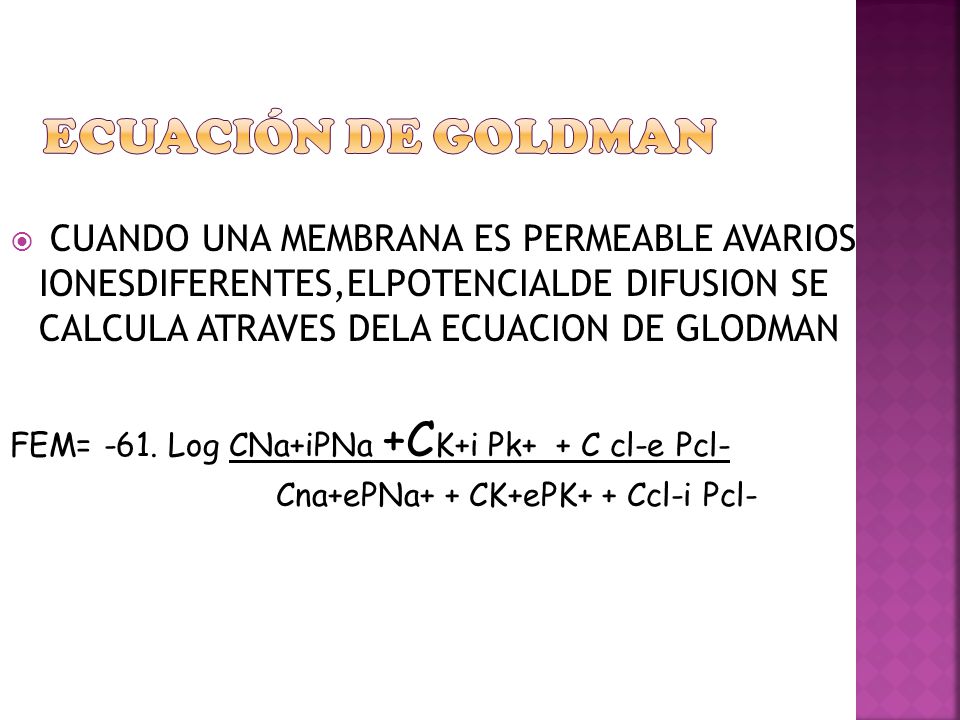 ECUACIÓN DE GOLDMAN CUANDO UNA MEMBRANA ES PERMEABLE AVARIOS IONESDIFERENTES,ELPOTENCIALDE DIFUSION SE CALCULA ATRAVES DELA ECUACION DE GLODMAN.